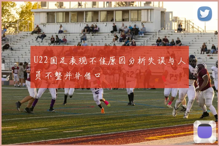 U22国足表现不佳原因分析失误与人员不整并非借口