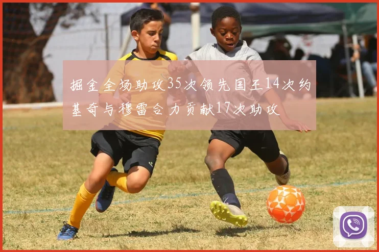 掘金全场助攻35次领先国王14次约基奇与穆雷合力贡献17次助攻