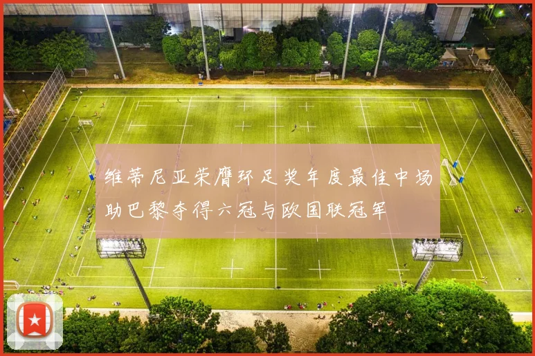 维蒂尼亚荣膺环足奖年度最佳中场助巴黎夺得六冠与欧国联冠军