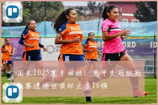 国米2025赛季回顾：意甲失冠欧冠决赛遗憾世俱杯止步16强
