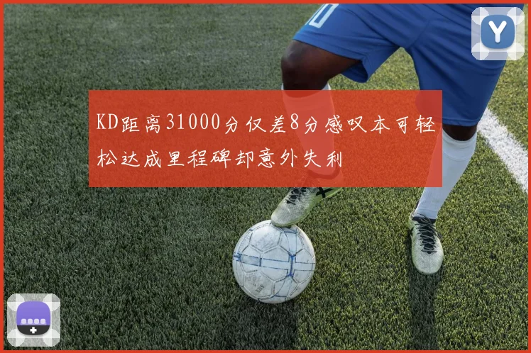 KD距离31000分仅差8分感叹本可轻松达成里程碑却意外失利
