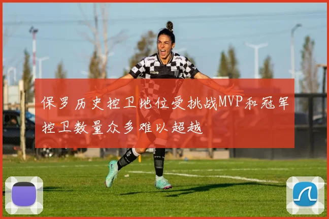 保罗历史控卫地位受挑战MVP和冠军控卫数量众多难以超越