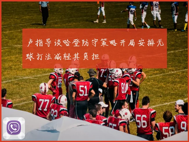 卢指导谈哈登防守策略开局安排无球打法减轻其负担