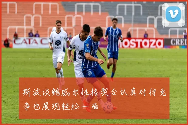 斯波谈鲍威尔性格契合认真对待竞争也展现轻松一面