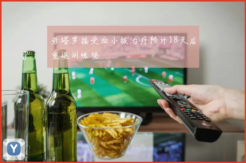 劳塔罗接受血小板治疗预计18天后重返训练场