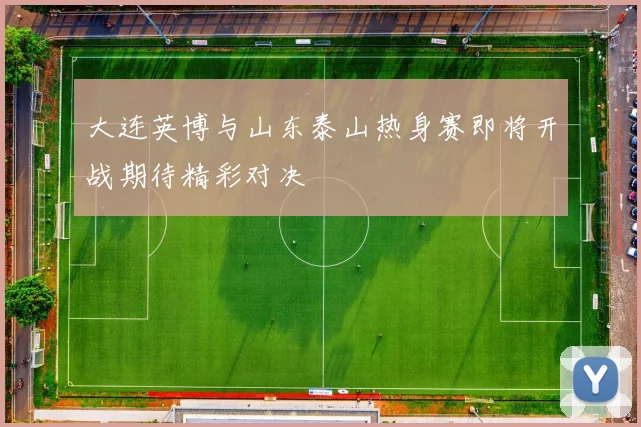 大连英博与山东泰山热身赛即将开战期待精彩对决
