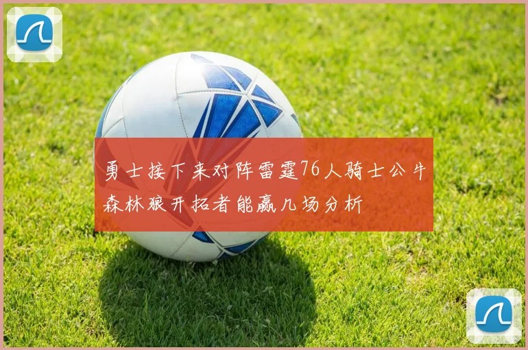 勇士接下来对阵雷霆76人骑士公牛森林狼开拓者能赢几场分析