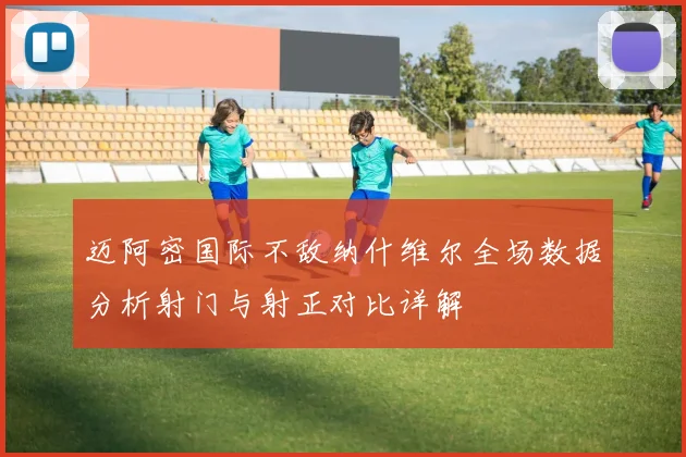 迈阿密国际不敌纳什维尔全场数据分析射门与射正对比详解