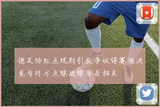 德足协红点规则引发争议停赛场次竟与对方点球进球与否相关