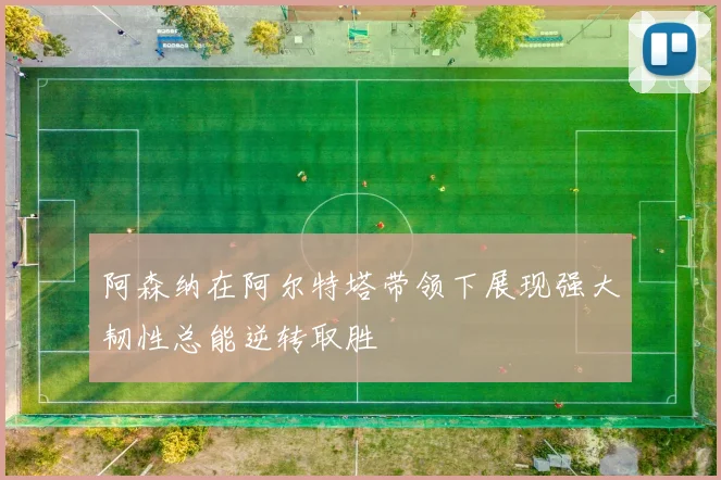 阿森纳在阿尔特塔带领下展现强大韧性总能逆转取胜