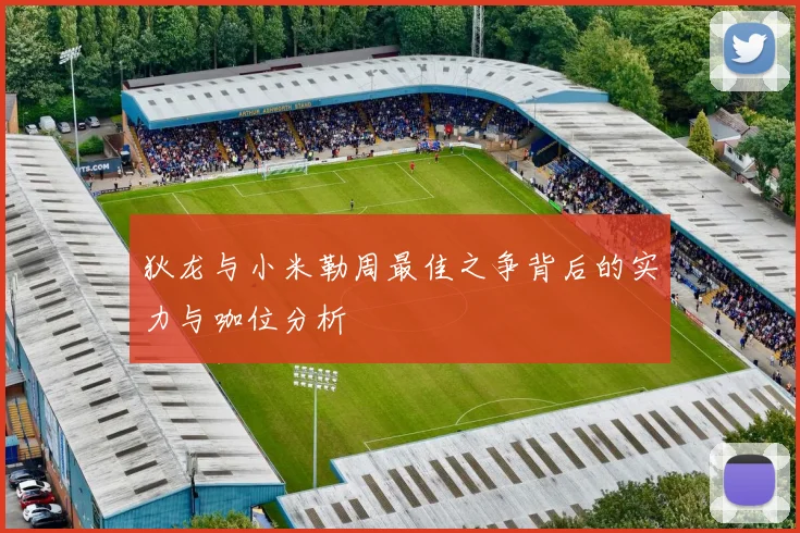 狄龙与小米勒周最佳之争背后的实力与咖位分析