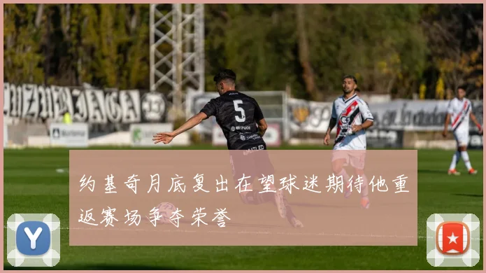 约基奇月底复出在望球迷期待他重返赛场争夺荣誉